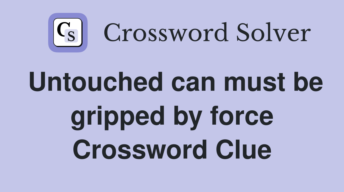Untouched can must be gripped by force Crossword Clue