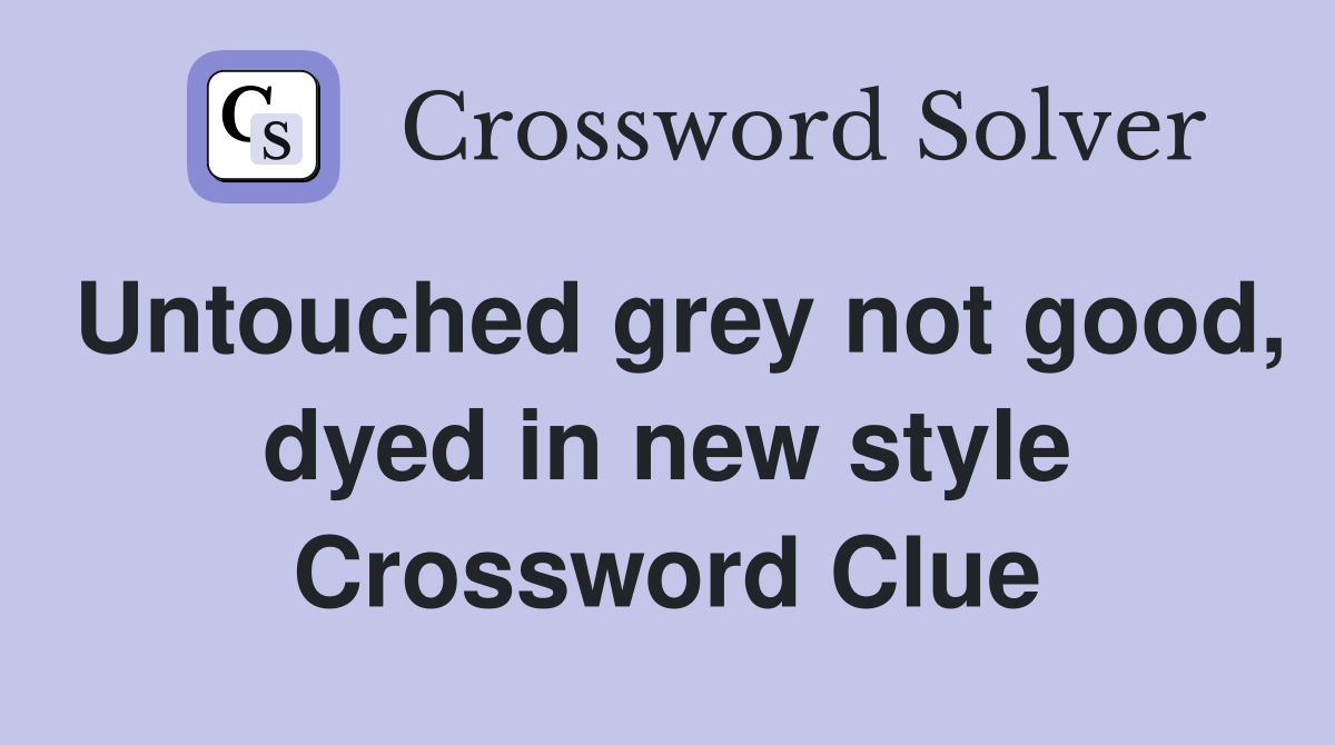 Untouched grey not good, dyed in new style Crossword Clue