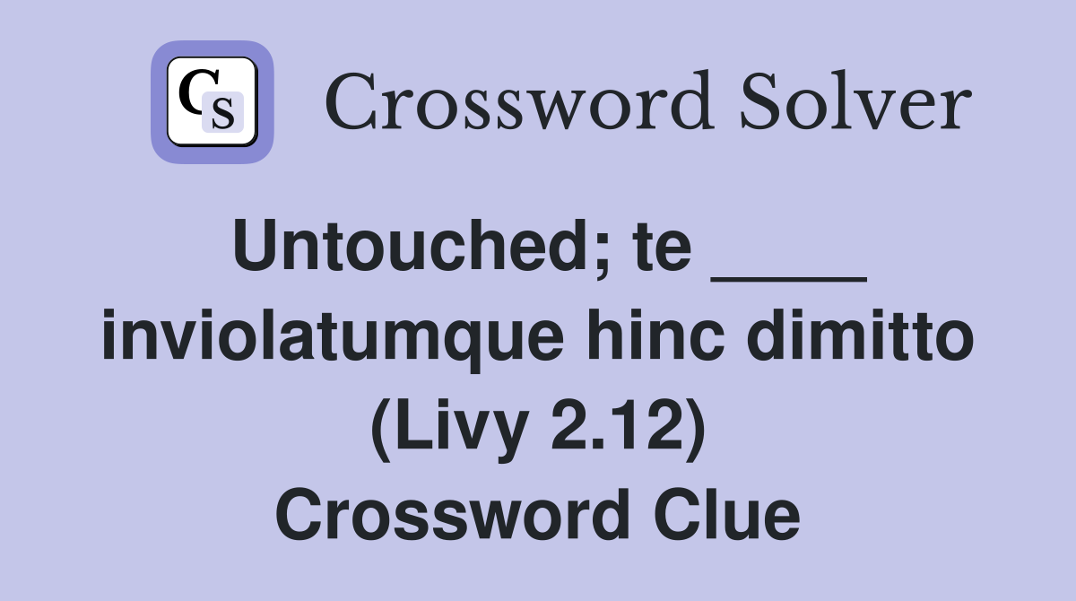 Untouched; te ____ inviolatumque hinc dimitto (Livy 2.12) Crossword Clue