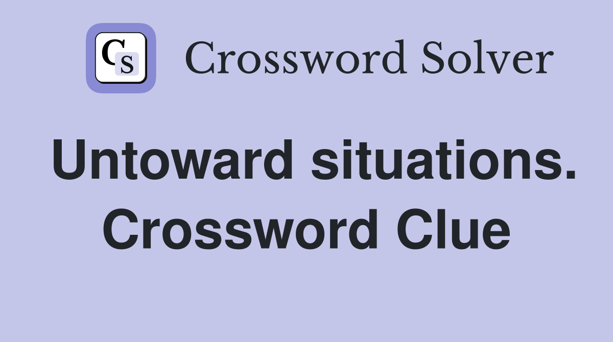 Untoward situations. Crossword Clue