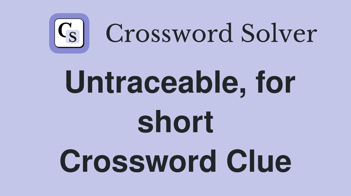 Untraceable, for short Crossword Clue