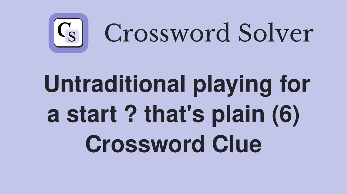 Untraditional playing for a start ? that's plain (6) Crossword Clue