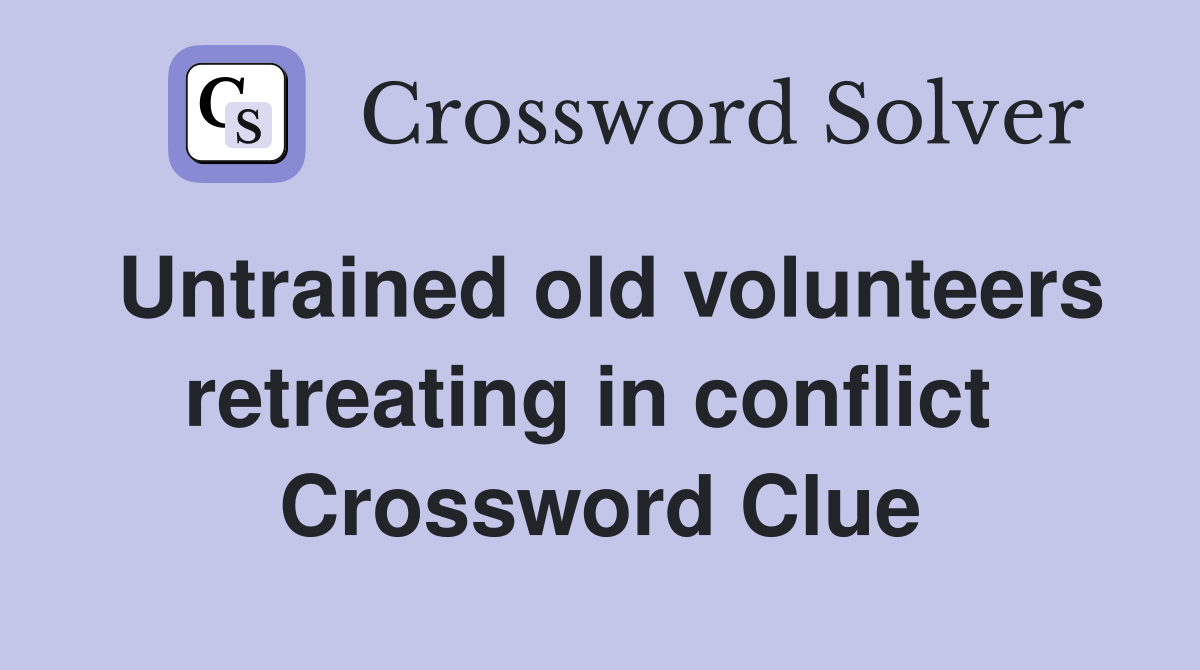 Untrained old volunteers retreating in conflict  Crossword Clue