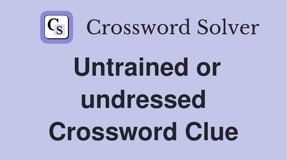 Untrained or undressed Crossword Clue