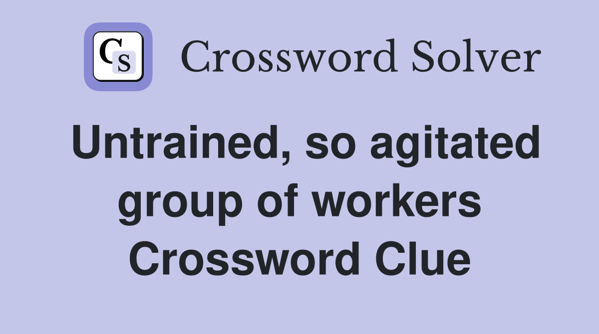 Untrained, so agitated group of workers Crossword Clue