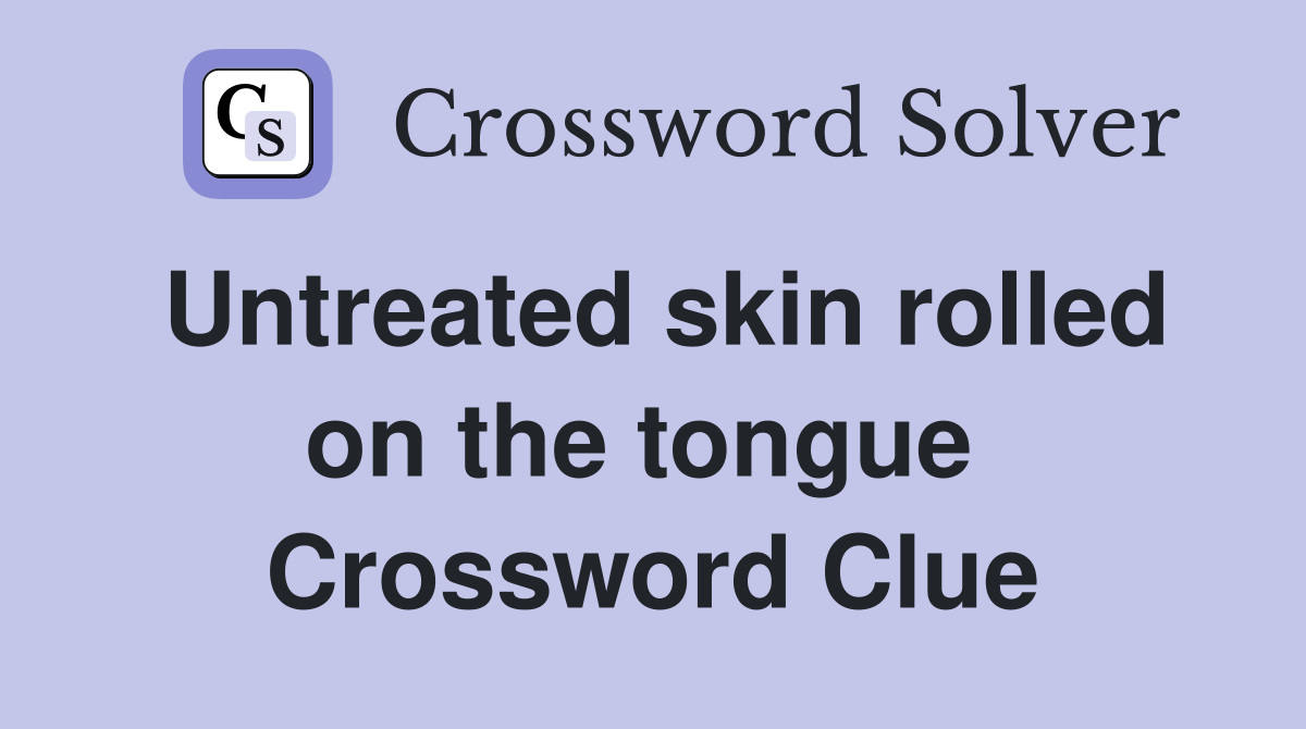 Untreated skin rolled on the tongue  Crossword Clue