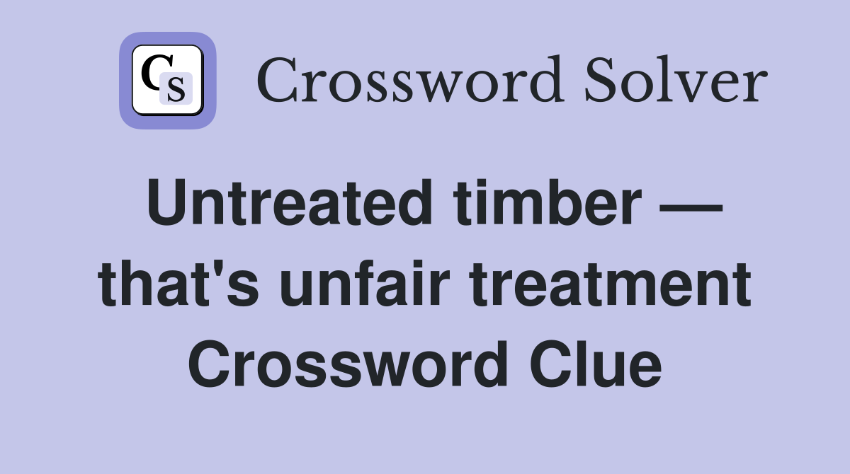 Untreated timber — that's unfair treatment Crossword Clue
