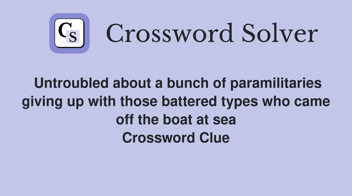 Untroubled about a bunch of paramilitaries giving up with those battered types who came off the boat at sea Crossword Clue