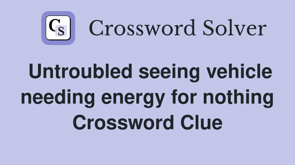Untroubled seeing vehicle needing energy for nothing Crossword Clue