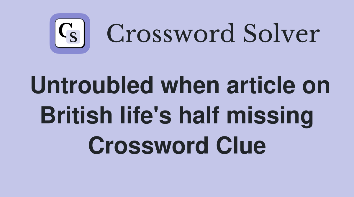 Untroubled when article on British life's half missing Crossword Clue