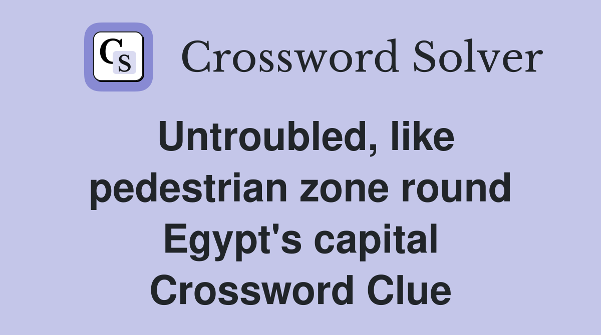 Untroubled, like pedestrian zone round Egypt's capital Crossword Clue