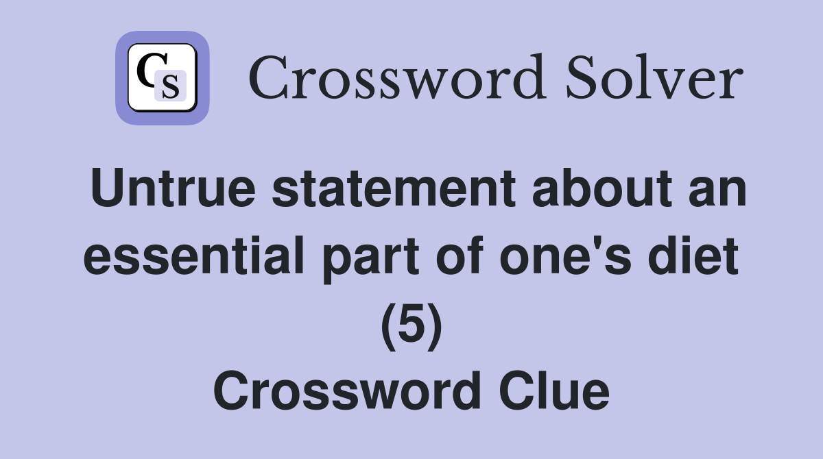 Untrue statement about an essential part of one's diet (5) Crossword Clue