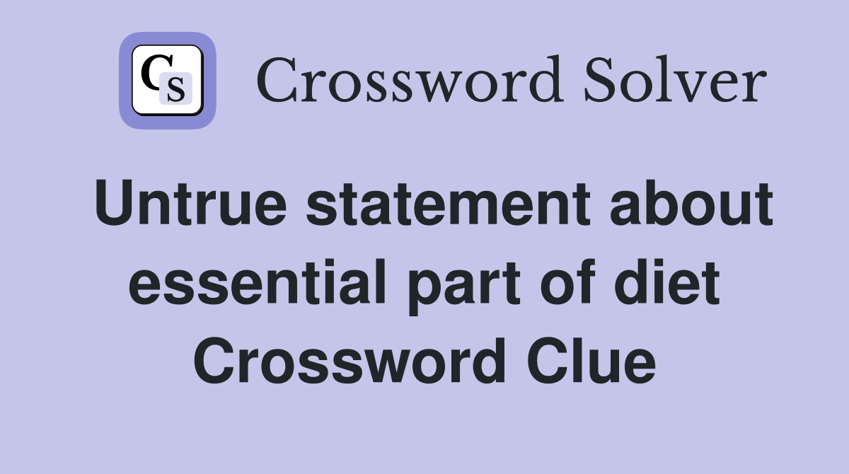 Untrue statement about essential part of diet Crossword Clue