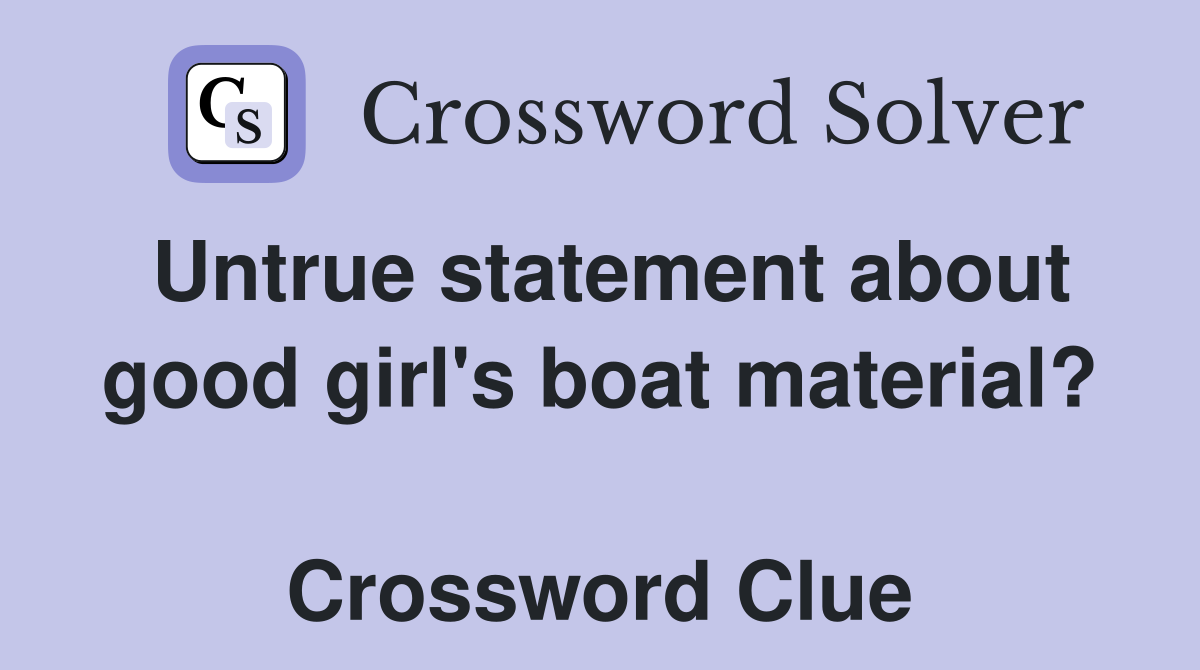 Untrue statement about good girl's boat material?  Crossword Clue