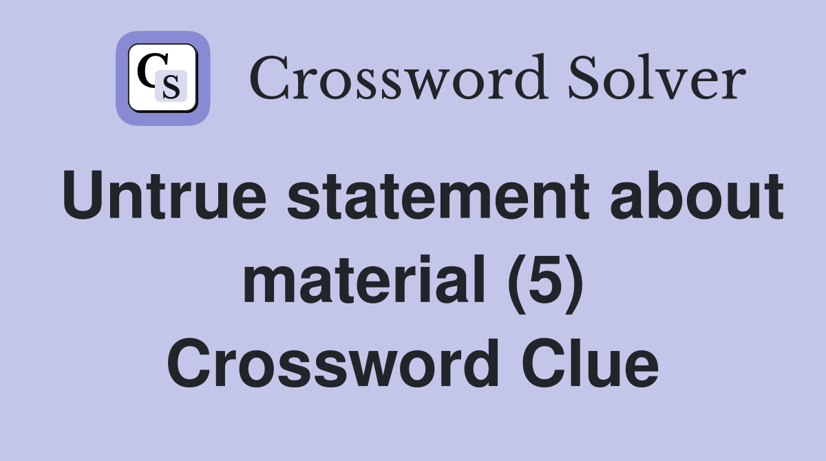 Untrue statement about material (5) Crossword Clue