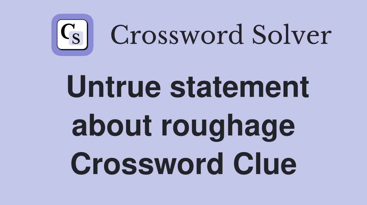 Untrue statement about roughage Crossword Clue