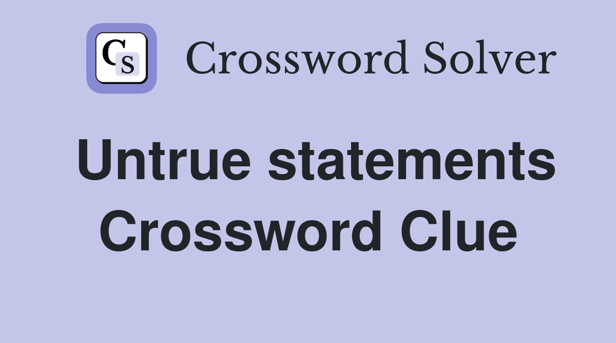 Untrue statements Crossword Clue