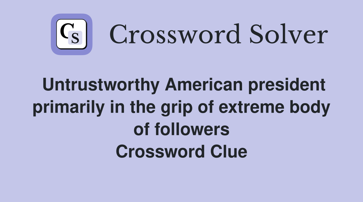 Untrustworthy American president primarily in the grip of extreme body of followers Crossword Clue