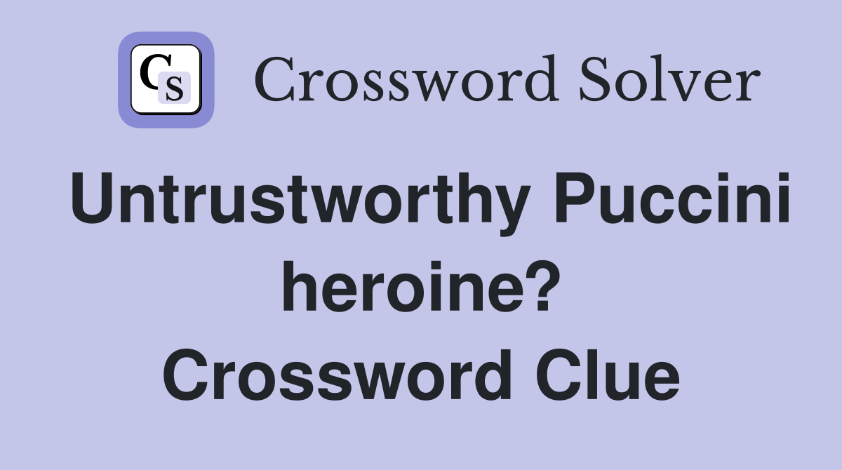 Untrustworthy Puccini heroine? Crossword Clue