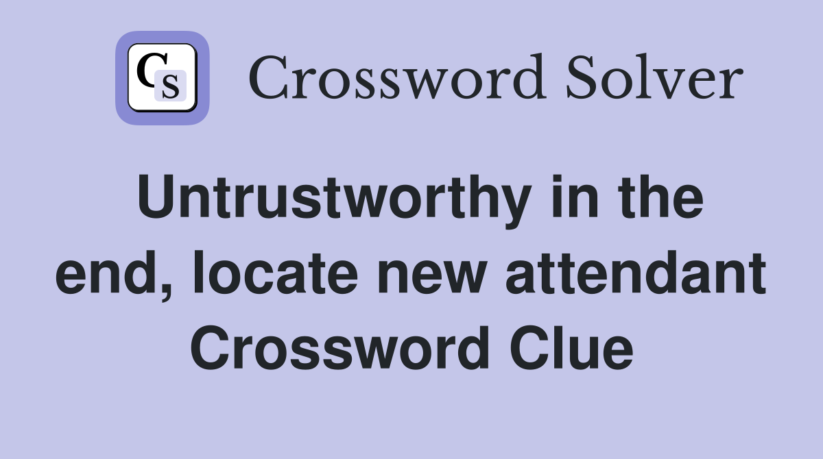 Untrustworthy in the end, locate new attendant Crossword Clue