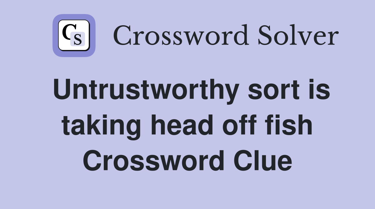 Untrustworthy sort is taking head off fish Crossword Clue