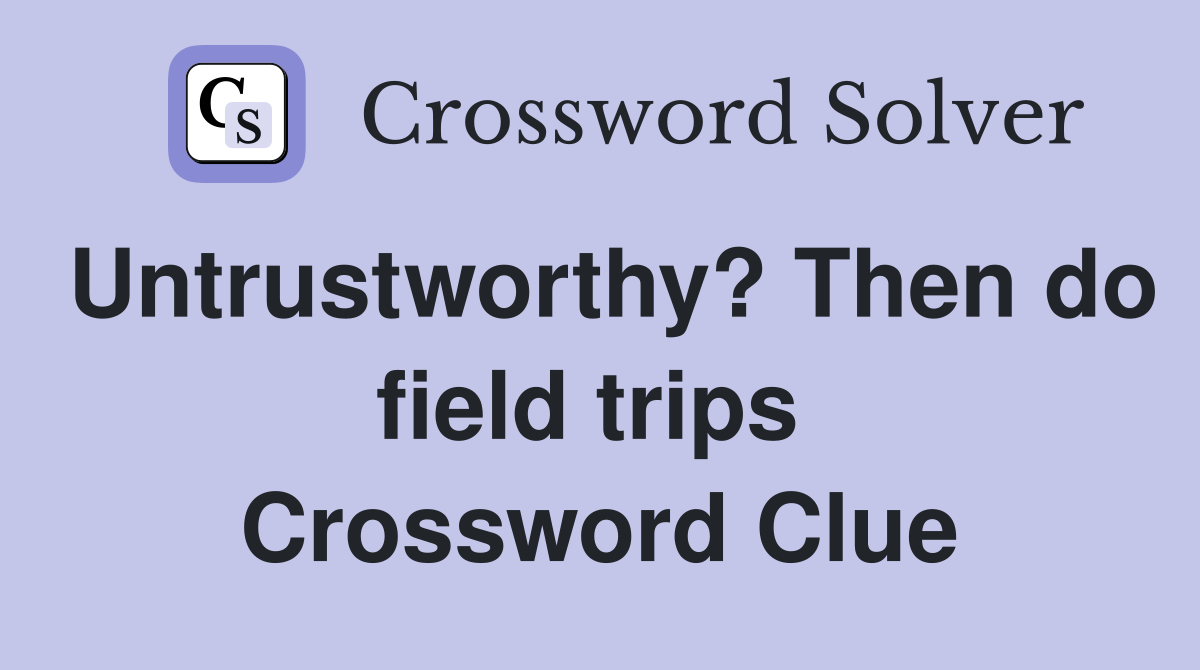 Untrustworthy? Then do field trips  Crossword Clue