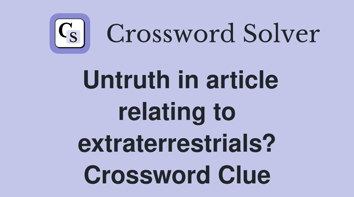 Untruth in article relating to extraterrestrials? Crossword Clue