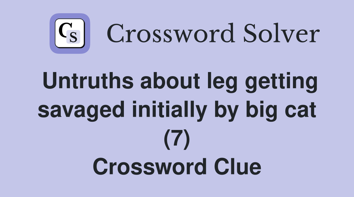 Untruths about leg getting savaged initially by big cat (7) Crossword Clue