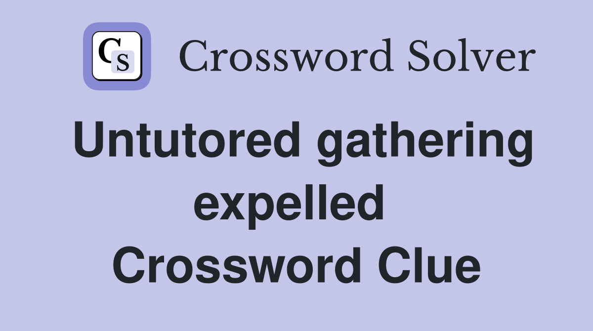 Untutored gathering expelled  Crossword Clue