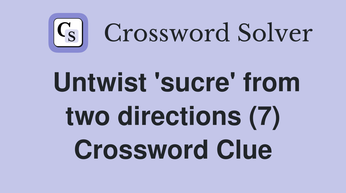 Untwist 'sucre' from two directions (7) Crossword Clue