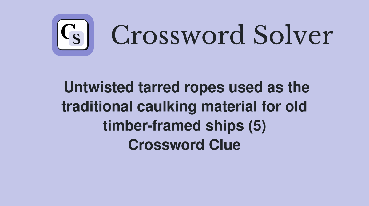 Untwisted tarred ropes used as the traditional caulking material for old timber-framed ships (5) Crossword Clue