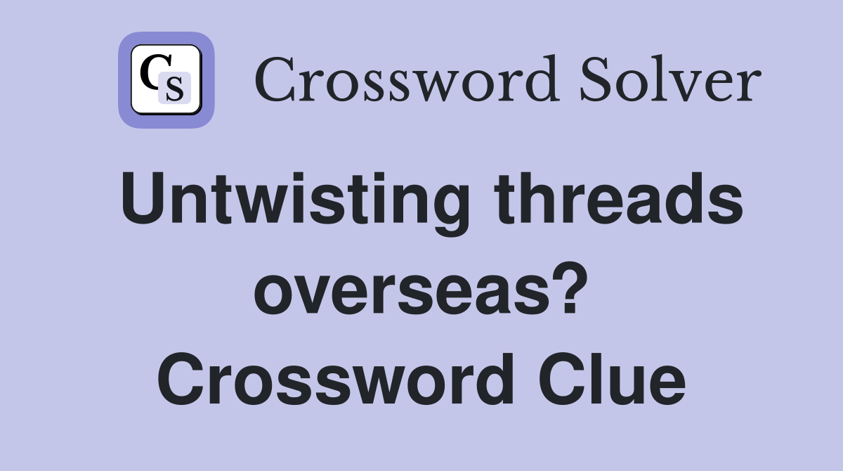 Untwisting threads overseas? Crossword Clue