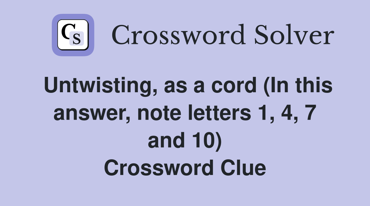 Untwisting, as a cord (In this answer, note letters 1, 4, 7 and 10) Crossword Clue
