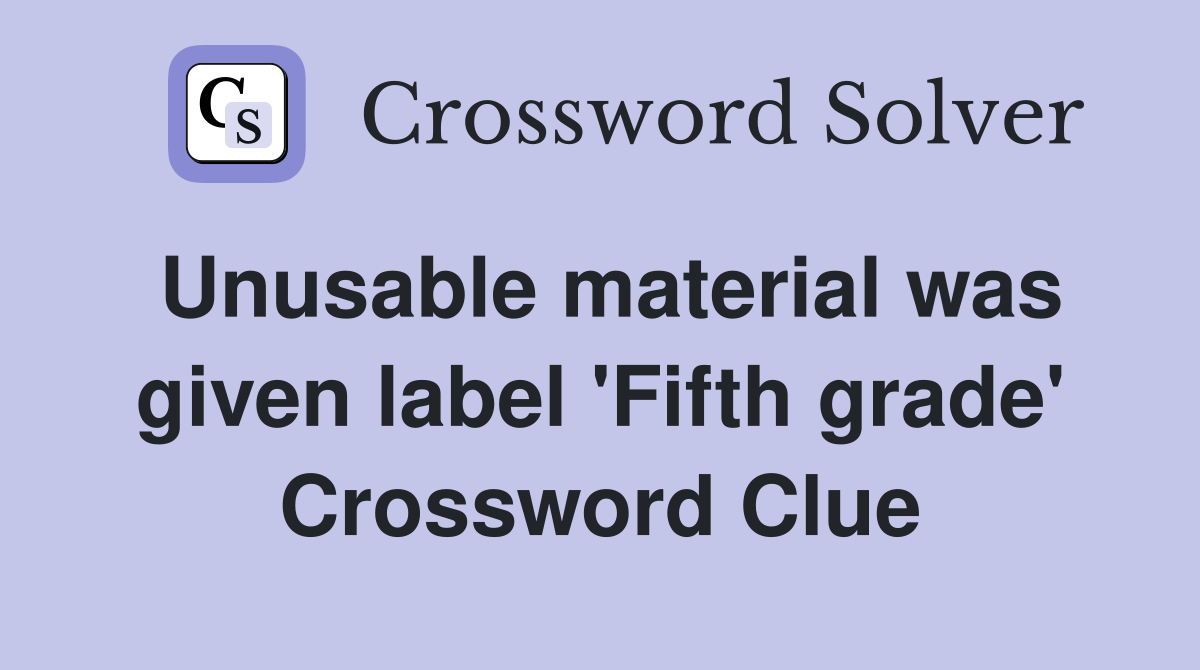 Unusable material was given label 'Fifth grade' Crossword Clue