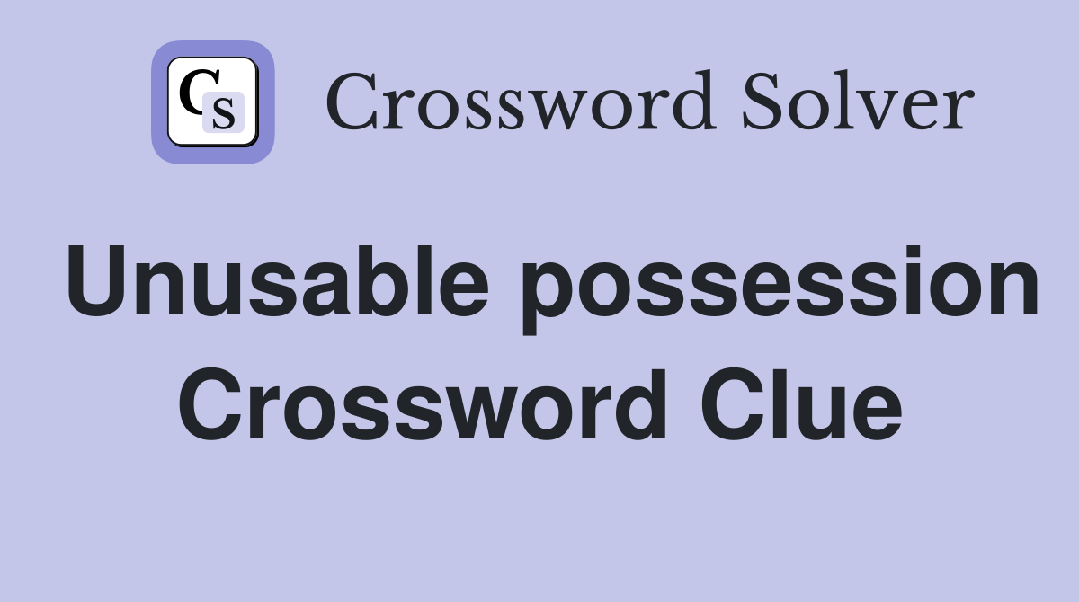 Unusable possession Crossword Clue