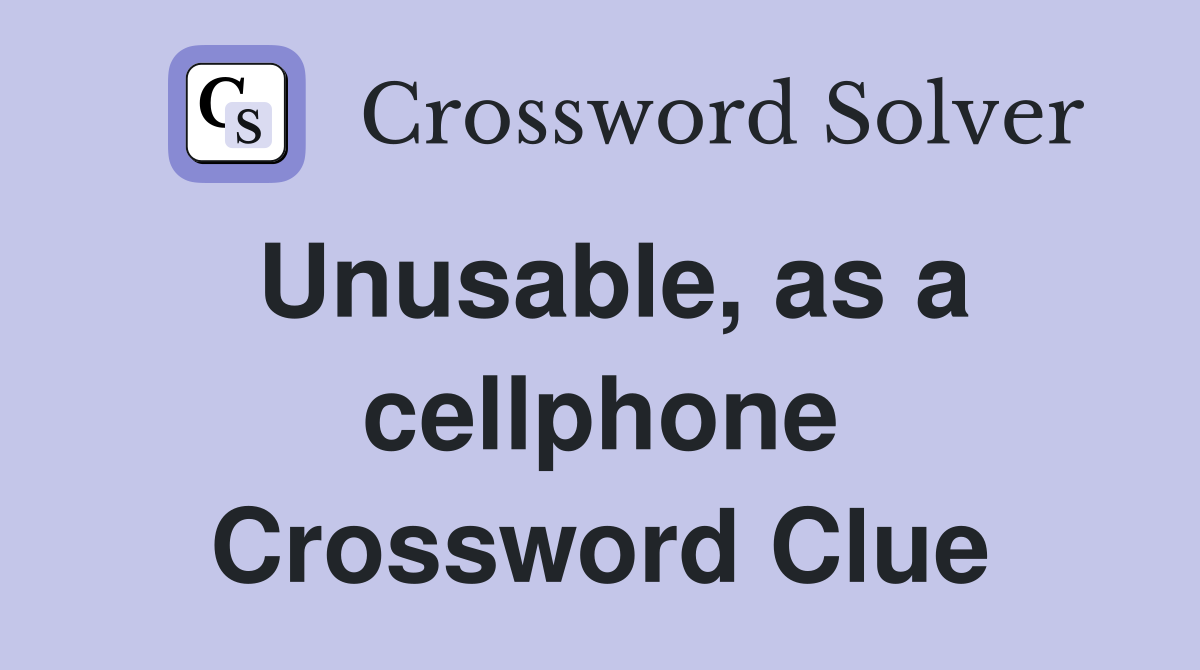Unusable, as a cellphone Crossword Clue