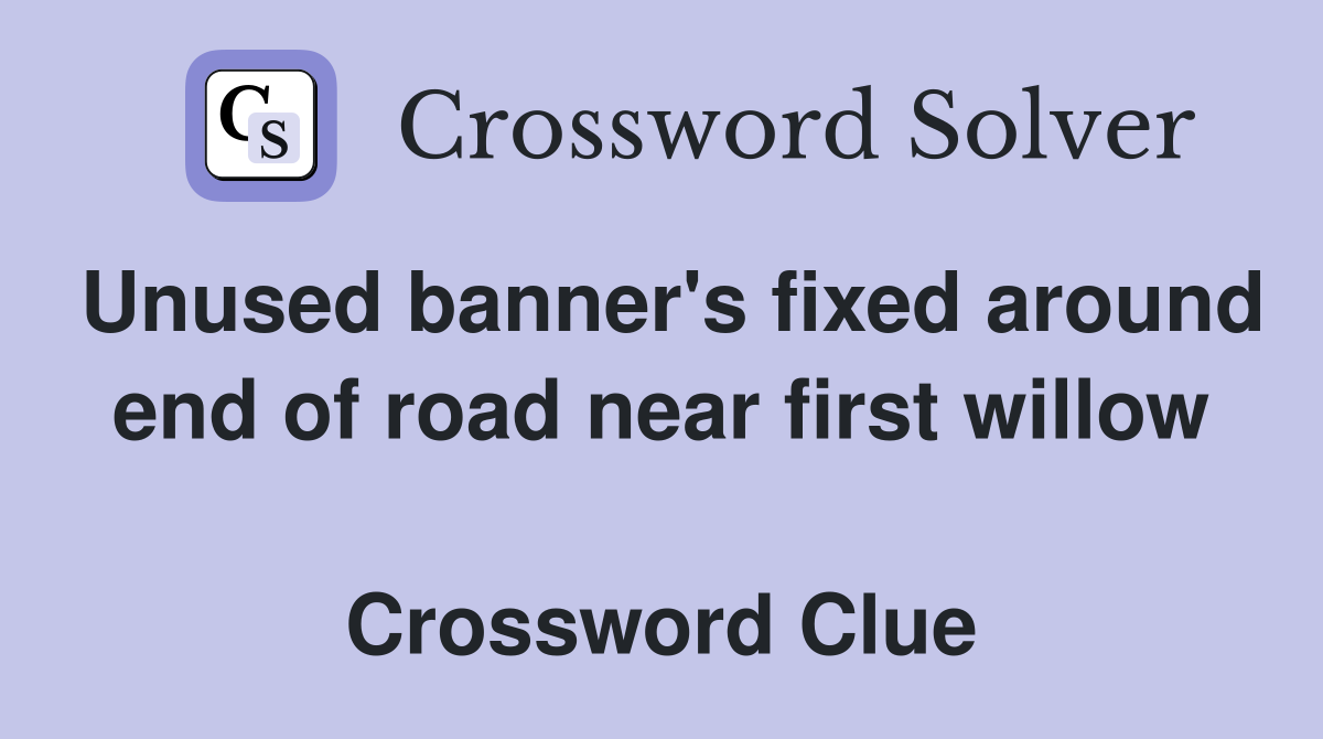 Unused banner's fixed around end of road near first willow  Crossword Clue
