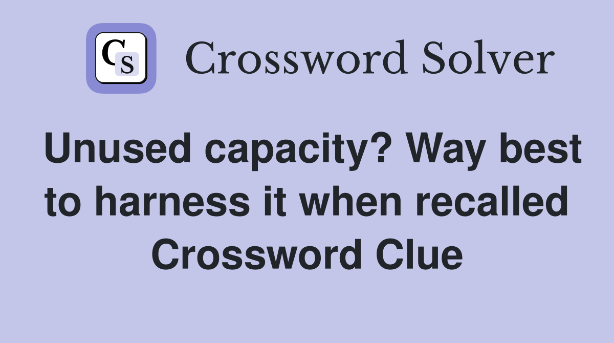 Unused capacity? Way best to harness it when recalled Crossword Clue