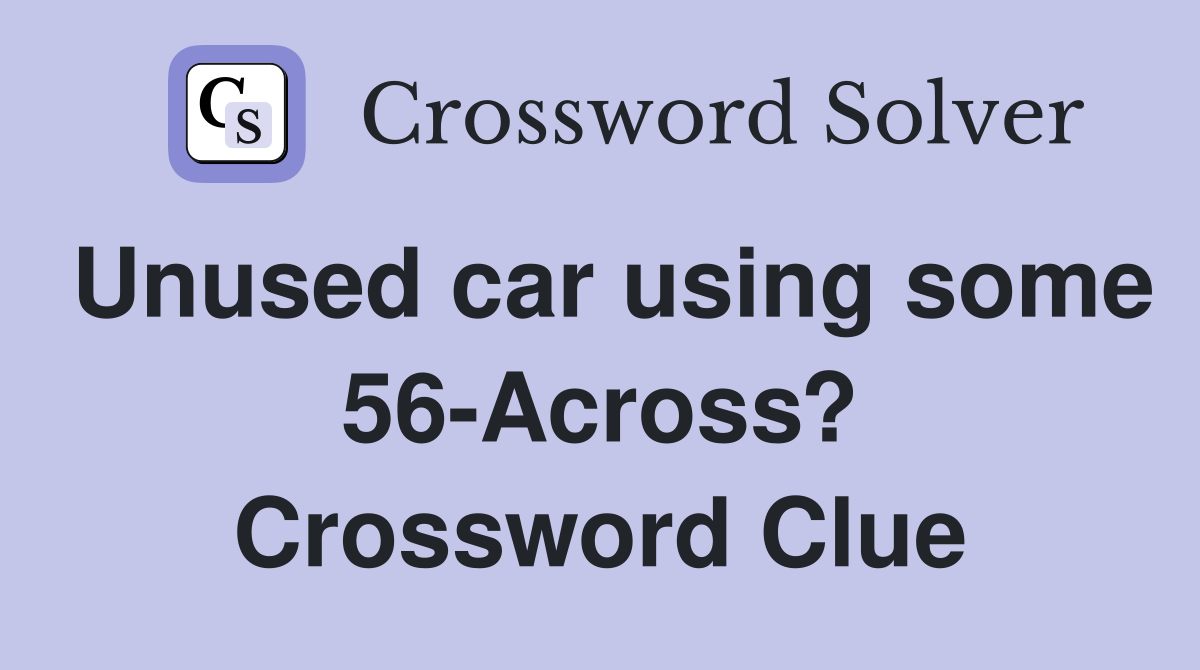 Unused car using some 56-Across? Crossword Clue