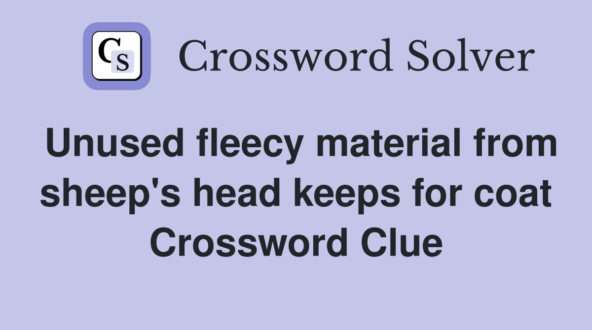 Unused fleecy material from sheep's head keeps for coat Crossword Clue