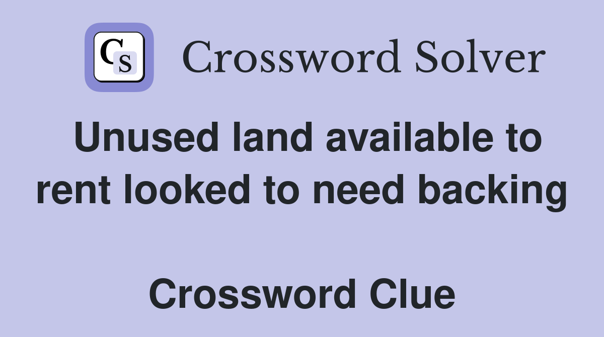 Unused land available to rent looked to need backing  Crossword Clue