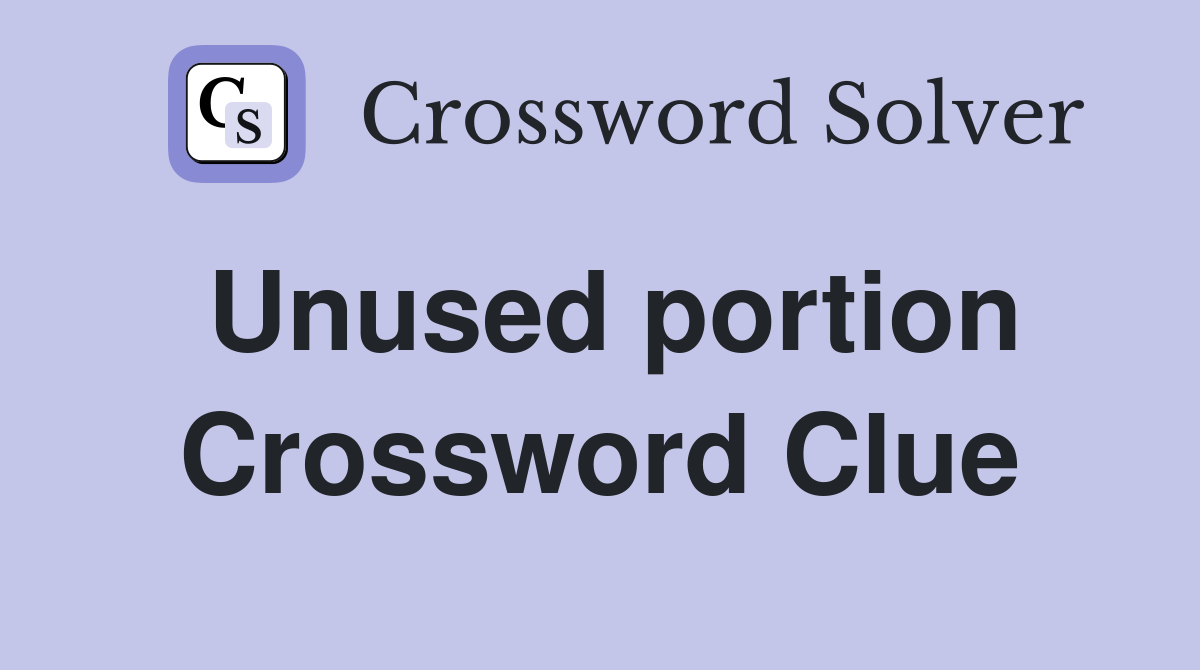 Unused portion Crossword Clue