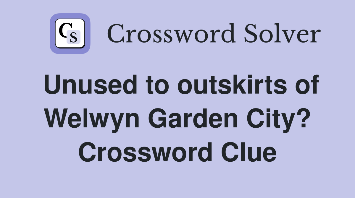 Unused to outskirts of Welwyn Garden City? Crossword Clue