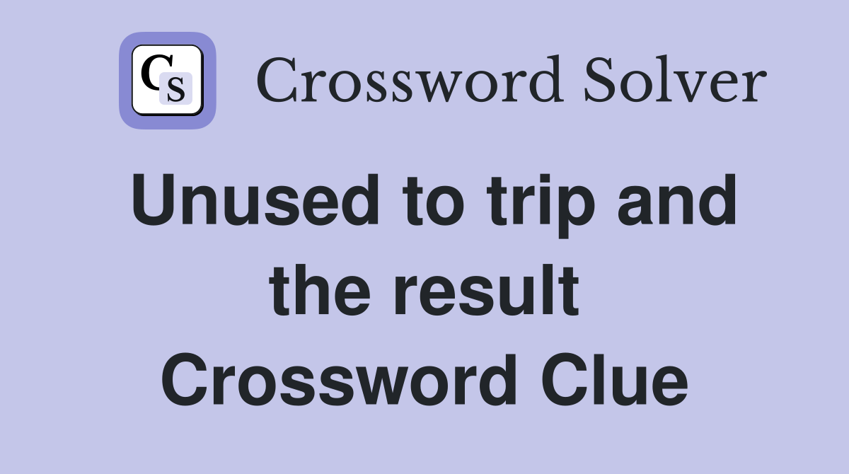 Unused to trip and the result Crossword Clue