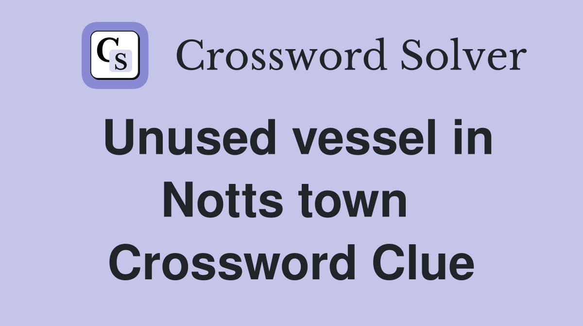 Unused vessel in Notts town  Crossword Clue