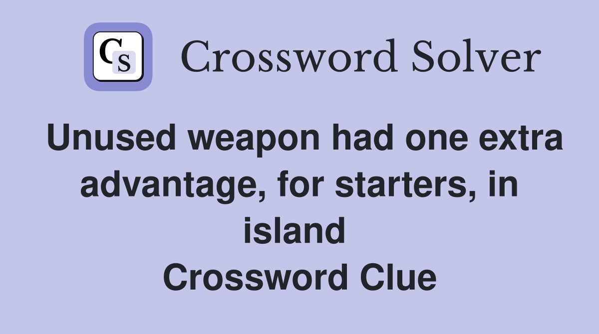 Unused weapon had one extra advantage, for starters, in island  Crossword Clue
