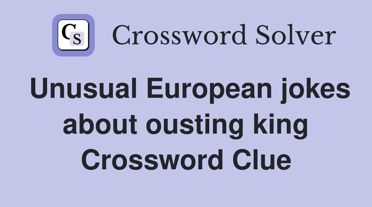 Unusual European jokes about ousting king Crossword Clue