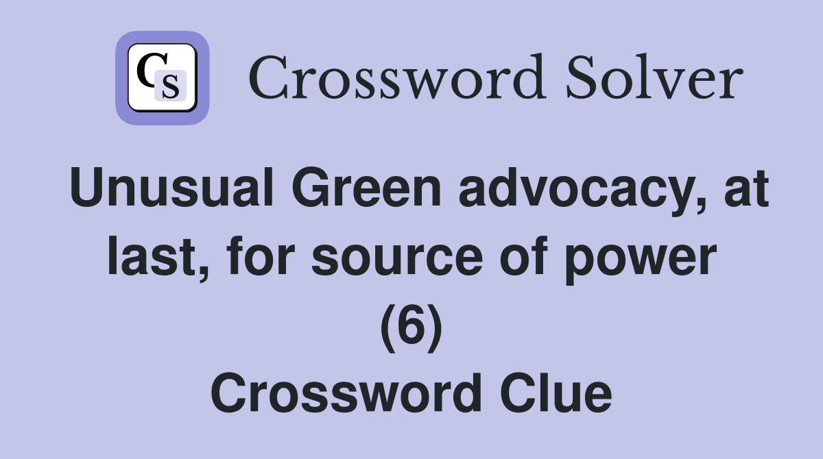 Unusual Green advocacy, at last, for source of power (6) Crossword Clue