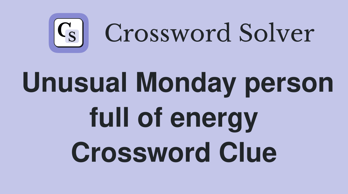 Unusual Monday person full of energy Crossword Clue