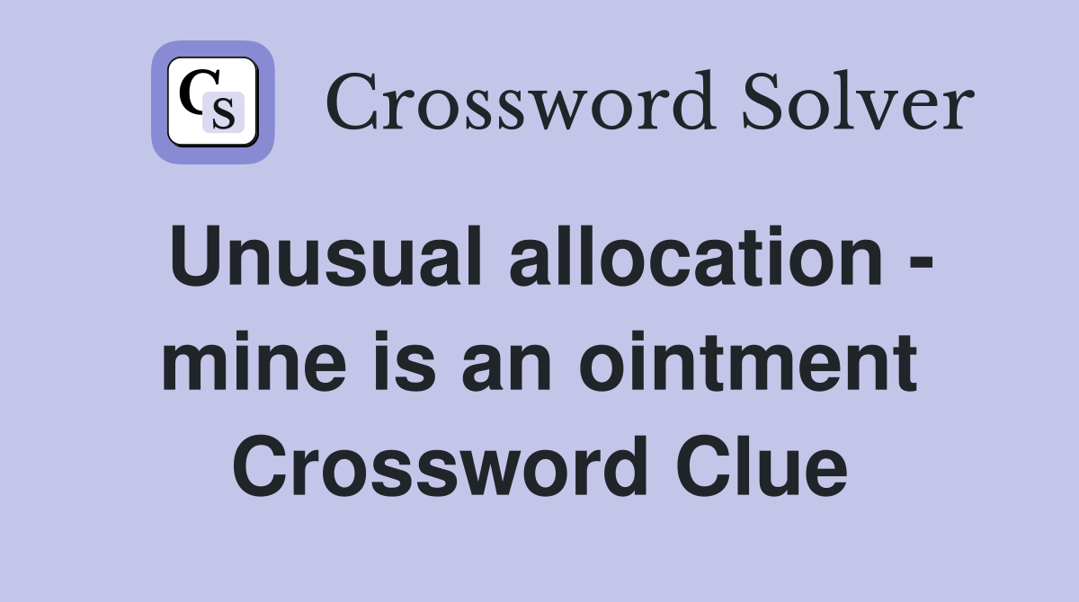 Unusual allocation - mine is an ointment Crossword Clue